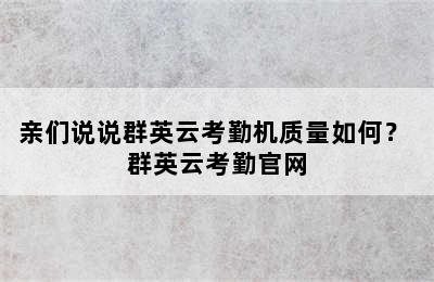 亲们说说群英云考勤机质量如何？ 群英云考勤官网